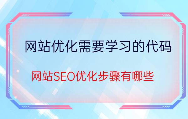 网站优化需要学习的代码 网站SEO优化步骤有哪些？